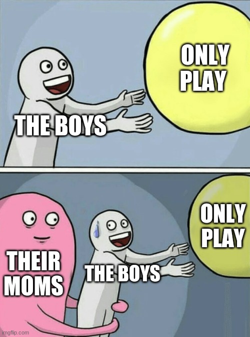 :? |  ONLY PLAY; THE BOYS; ONLY PLAY; THEIR MOMS; THE BOYS | image tagged in memes,running away balloon | made w/ Imgflip meme maker