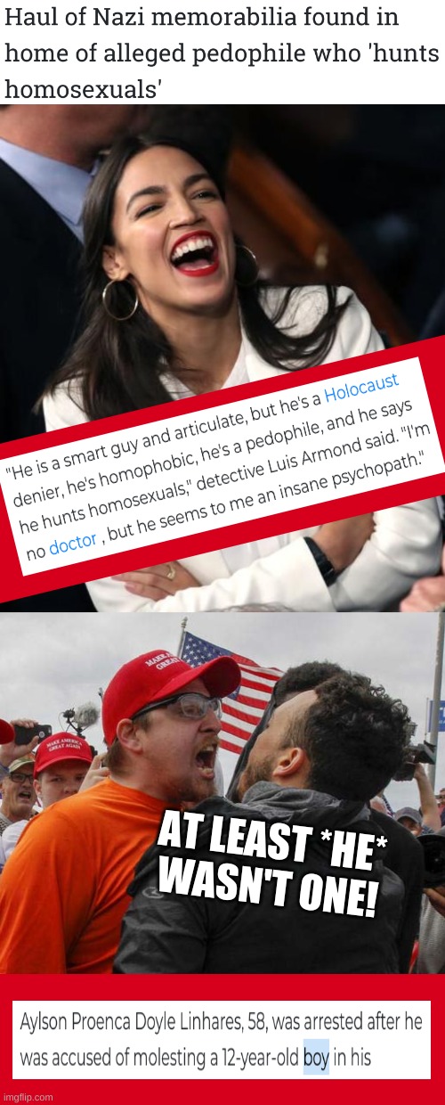 why are they always conservative? | AT LEAST *HE*
WASN'T ONE! | image tagged in aoc laughing,angry red cap,conservative hypocrisy,pedophile,white nationalism,qanon | made w/ Imgflip meme maker