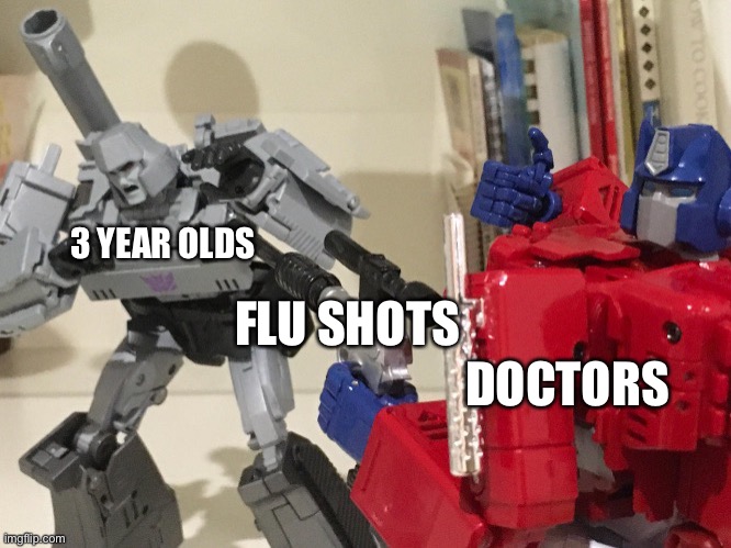 Optimus shoots megatron | 3 YEAR OLDS; FLU SHOTS; DOCTORS | image tagged in optimus shoots megatron | made w/ Imgflip meme maker