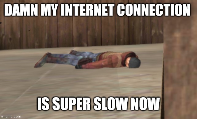 dead | DAMN MY INTERNET CONNECTION; IS SUPER SLOW NOW | image tagged in dead | made w/ Imgflip meme maker