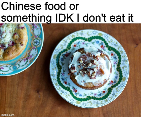 Fine China food | Chinese food or something IDK I don't eat it | image tagged in meme,memes,idk,chinese food,china,porcelain | made w/ Imgflip meme maker