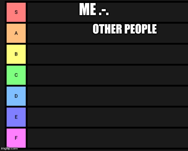 s-f teir | ME .-. OTHER PEOPLE | image tagged in s-f teir | made w/ Imgflip meme maker