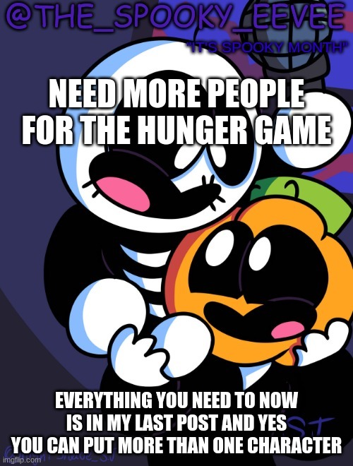 The_Spooky_Eevee | NEED MORE PEOPLE FOR THE HUNGER GAME; EVERYTHING YOU NEED TO NOW IS IN MY LAST POST AND YES YOU CAN PUT MORE THAN ONE CHARACTER | image tagged in the_spooky_eevee | made w/ Imgflip meme maker