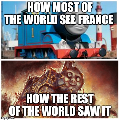 How most countries see france vs how other countries see it | HOW MOST OF THE WORLD SEE FRANCE; HOW THE REST OF THE WORLD SAW IT | image tagged in thomas the creepy tank engine,historical meme,dank meme,just for fun,memes,history_memes | made w/ Imgflip meme maker