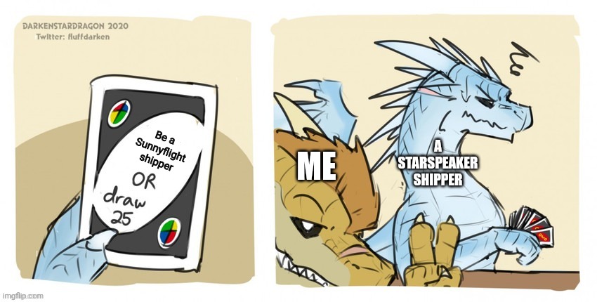 Be a Sunnyflight shipper now!!! | Be a Sunnyflight shipper; ME; A STARSPEAKER SHIPPER | image tagged in wings of fire uno | made w/ Imgflip meme maker