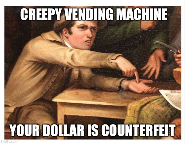 Creepy Vending Machine | CREEPY VENDING MACHINE; YOUR DOLLAR IS COUNTERFEIT | image tagged in give me,money,vending machine | made w/ Imgflip meme maker