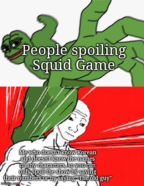 Pepe punch vs. Dodging Wojak | People spoiling Squid Game; Me who doesn't know Korean and doesn't know the names of any characters, so you can only spoil the show by saying their numbers or by saying "The old guy" | image tagged in pepe punch vs dodging wojak | made w/ Imgflip meme maker