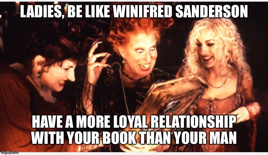 Books | LADIES, BE LIKE WINIFRED SANDERSON; HAVE A MORE LOYAL RELATIONSHIP WITH YOUR BOOK THAN YOUR MAN | image tagged in hocus pocus | made w/ Imgflip meme maker