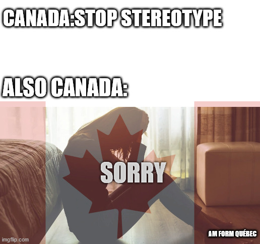 CANADA:STOP STEREOTYPE; ALSO CANADA:; SORRY; AM FORM QUÉBEC | image tagged in blank white template | made w/ Imgflip meme maker