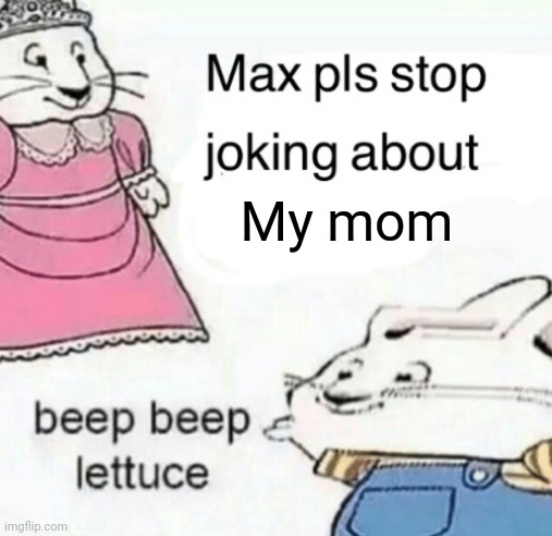 Max pls stop joking about blank | My mom | image tagged in max pls stop joking about blank | made w/ Imgflip meme maker