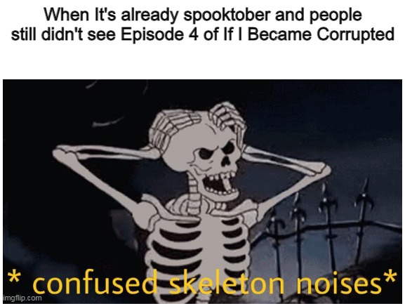 spooktober meme bruh | When It's already spooktober and people still didn't see Episode 4 of If I Became Corrupted | image tagged in memes | made w/ Imgflip meme maker