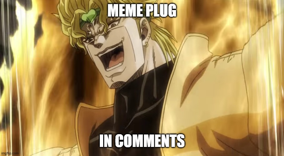 Dio laughing | MEME PLUG; IN COMMENTS | image tagged in dio laughing | made w/ Imgflip meme maker