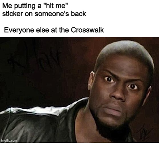I have no idea for a title so whatever |  Me putting a "hit me" sticker on someone's back; Everyone else at the Crosswalk | image tagged in memes,kevin hart | made w/ Imgflip meme maker