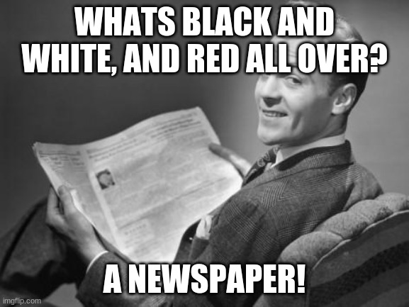 hahahahahahahahahahaha- no |  WHATS BLACK AND WHITE, AND RED ALL OVER? A NEWSPAPER! | image tagged in 50's newspaper,funny,memes,dad joke | made w/ Imgflip meme maker