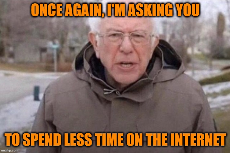 Technology Kills | ONCE AGAIN, I'M ASKING YOU; TO SPEND LESS TIME ON THE INTERNET | image tagged in i am once again asking,bernie sanders | made w/ Imgflip meme maker