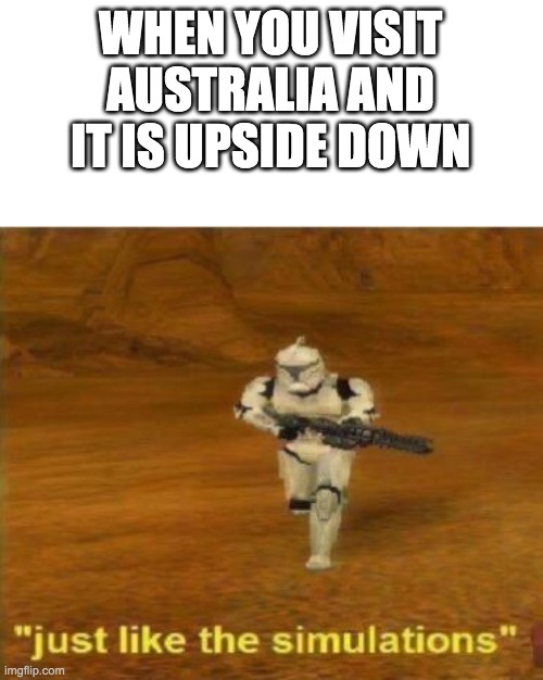 Just like the simulations | WHEN YOU VISIT AUSTRALIA AND IT IS UPSIDE DOWN | image tagged in just like the simulations | made w/ Imgflip meme maker