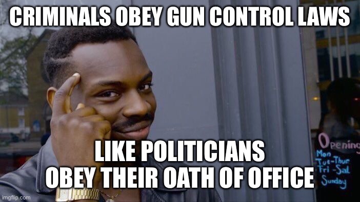 Roll Safe Think About It | CRIMINALS OBEY GUN CONTROL LAWS; LIKE POLITICIANS OBEY THEIR OATH OF OFFICE | image tagged in memes,roll safe think about it | made w/ Imgflip meme maker