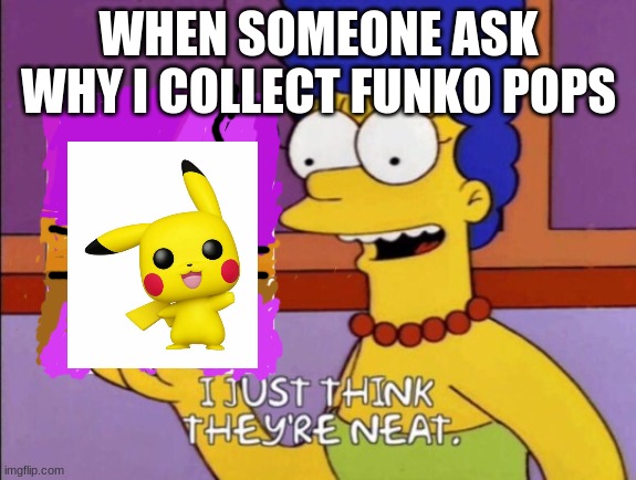 If you can have your nendoroids and your waifu figurines, I can have my Funko POPs | WHEN SOMEONE ASK WHY I COLLECT FUNKO POPS | image tagged in i just think they're neat,pokemon,pikachu,funko pop | made w/ Imgflip meme maker