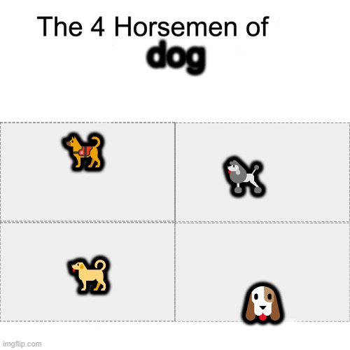 dog | dog; 🐕‍🦺; 🐩; 🐕; 🐶 | image tagged in four horsemen,emojis,dog | made w/ Imgflip meme maker