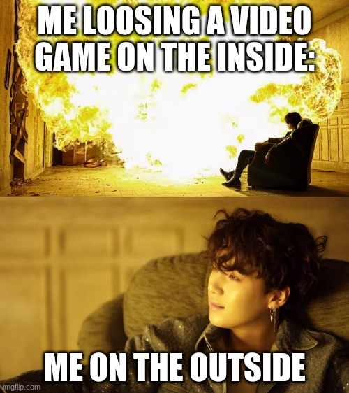 BTS This is alright | ME LOOSING A VIDEO GAME ON THE INSIDE:; ME ON THE OUTSIDE | image tagged in bts this is alright | made w/ Imgflip meme maker