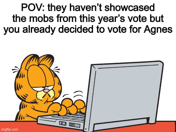 I am actually excited about the mobs (I still hate that glow squid controversy though) | POV: they haven’t showcased the mobs from this year’s vote but you already decided to vote for Agnes | image tagged in minecraft,mob vote,garfield | made w/ Imgflip meme maker