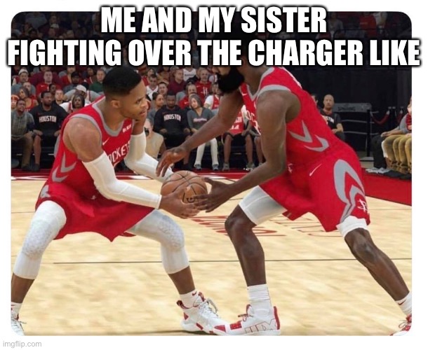 NBA players selfish ball hogs | ME AND MY SISTER FIGHTING OVER THE CHARGER LIKE | image tagged in nba players selfish ball hogs | made w/ Imgflip meme maker