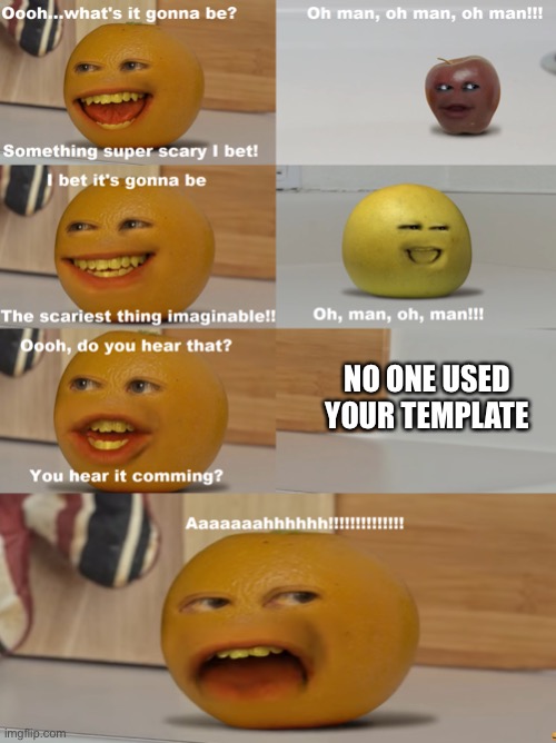 When you make a meme template but no one used it (IK it’s not funny) | NO ONE USED YOUR TEMPLATE | image tagged in annoying orange scariest thing imaginable,annoying orange,fun | made w/ Imgflip meme maker