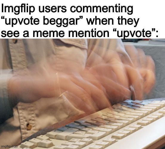 i am speed |  Imgflip users commenting “upvote beggar” when they see a meme mention “upvote”: | image tagged in typing fast,imgflip,memes,funny | made w/ Imgflip meme maker