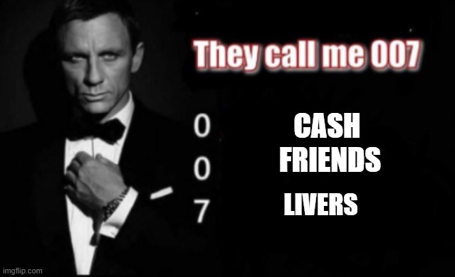 They call me 007 | CASH; FRIENDS; LIVERS | image tagged in they call me 007 | made w/ Imgflip meme maker