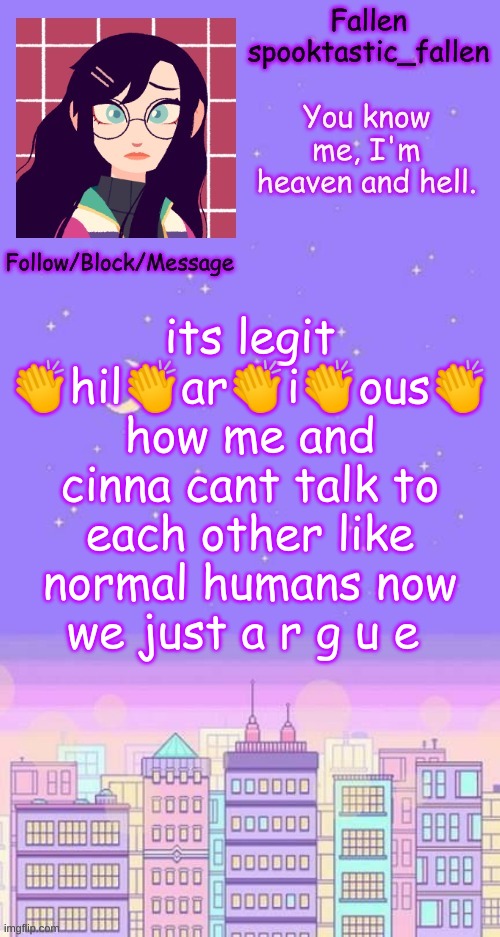 city skyline temp | its legit 👏hil👏ar👏i👏ous👏
how me and cinna cant talk to each other like normal humans now
we just a r g u e | image tagged in city skyline temp | made w/ Imgflip meme maker