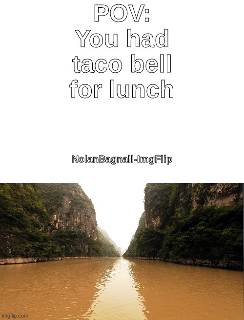 Taco Bell be like: | POV: You had taco bell for lunch; NolanBagnall-ImgFlip | image tagged in blank white template | made w/ Imgflip meme maker