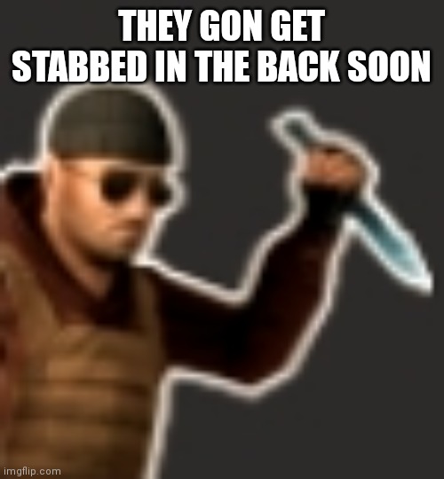 backstab | THEY GON GET STABBED IN THE BACK SOON | image tagged in backstab | made w/ Imgflip meme maker