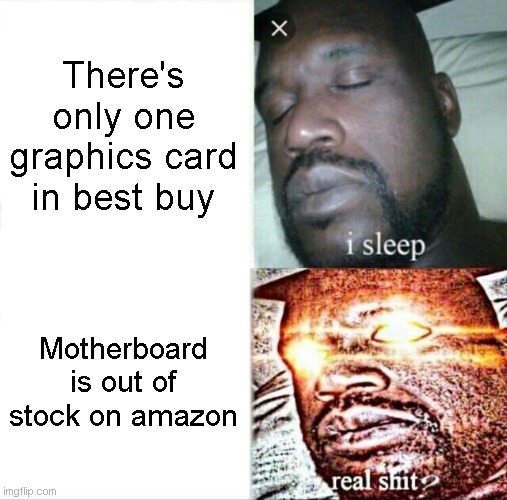People we need motherboards | There's only one graphics card in best buy; Motherboard is out of stock on amazon | image tagged in memes,sleeping shaq | made w/ Imgflip meme maker