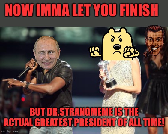 Dr.Strangmeme created Congress and created one of the best Constitutions Presidents has ever seen. Wubbzy not so much | NOW IMMA LET YOU FINISH; BUT DR.STRANGMEME IS THE ACTUAL GREATEST PRESIDENT OF ALL TIME! | image tagged in memes,interupting kanye | made w/ Imgflip meme maker