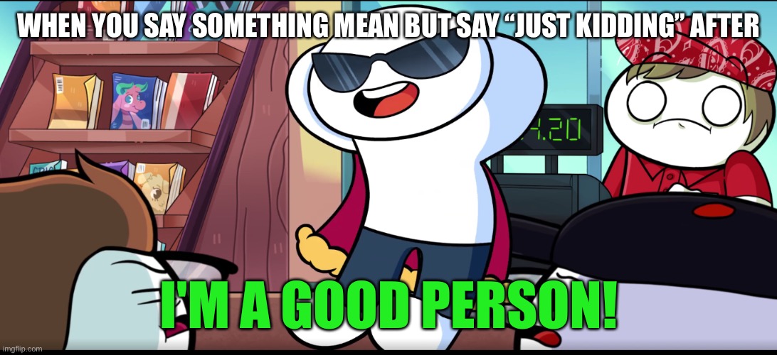 I'm A Good Person | WHEN YOU SAY SOMETHING MEAN BUT SAY “JUST KIDDING” AFTER | image tagged in i'm a good person | made w/ Imgflip meme maker