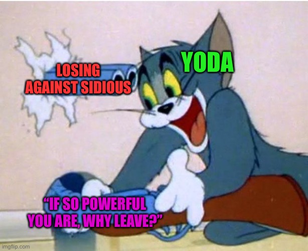 [cackles in Sith Lord] | YODA; LOSING AGAINST SIDIOUS; “IF SO POWERFUL YOU ARE, WHY LEAVE?” | image tagged in tom and jerry,star wars,baby yoda,darth sidious,revenge of the sith | made w/ Imgflip meme maker