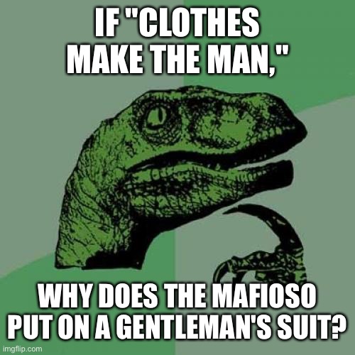 Philosoraptor Meme | IF "CLOTHES MAKE THE MAN,"; WHY DOES THE MAFIOSO PUT ON A GENTLEMAN'S SUIT? | image tagged in memes,philosoraptor | made w/ Imgflip meme maker
