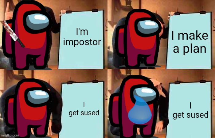 Real good plan | I'm impostor; I make a plan; I get sused; I get sused | image tagged in memes,gru's plan,gaming,among us | made w/ Imgflip meme maker