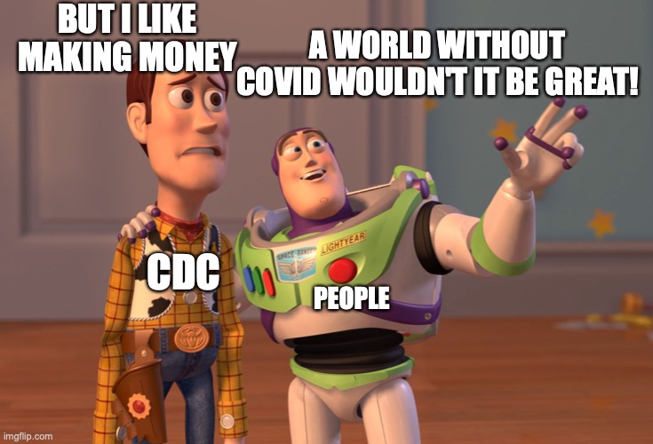 A world without covid... CDC | BUT I LIKE MAKING MONEY; A WORLD WITHOUT COVID WOULDN'T IT BE GREAT! PEOPLE; CDC | image tagged in memes,x x everywhere | made w/ Imgflip meme maker