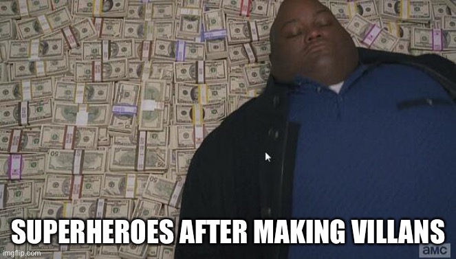 Haha | SUPERHEROES AFTER MAKING VILLAINS | image tagged in fat rich man laying down on money | made w/ Imgflip meme maker