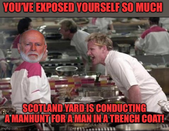 At this rate, RUP is basically the Keemstar of Presidents | YOU’VE EXPOSED YOURSELF SO MUCH SCOTLAND YARD IS CONDUCTING A MANHUNT FOR A MAN IN A TRENCH COAT! | image tagged in memes,angry chef gordon ramsay | made w/ Imgflip meme maker
