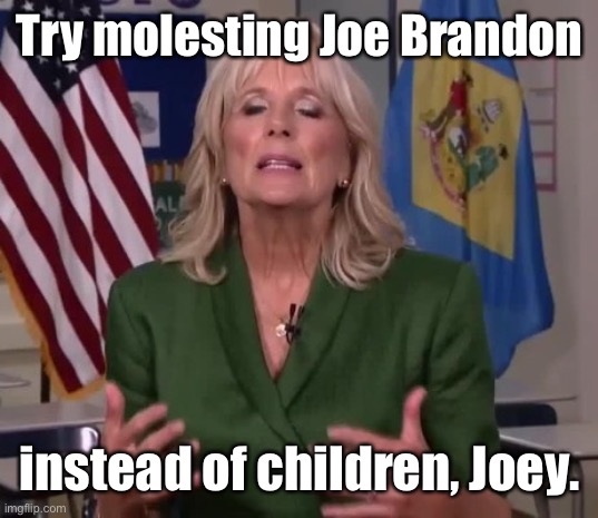 Jill Biden | Try molesting Joe Brandon instead of children, Joey. | image tagged in jill biden | made w/ Imgflip meme maker