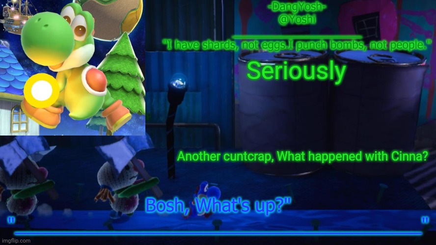 Yoshi_Official Announcement Temp v15 | Seriously; Another cuntcrap, What happened with Cinna? | image tagged in yoshi_official announcement temp v15 | made w/ Imgflip meme maker