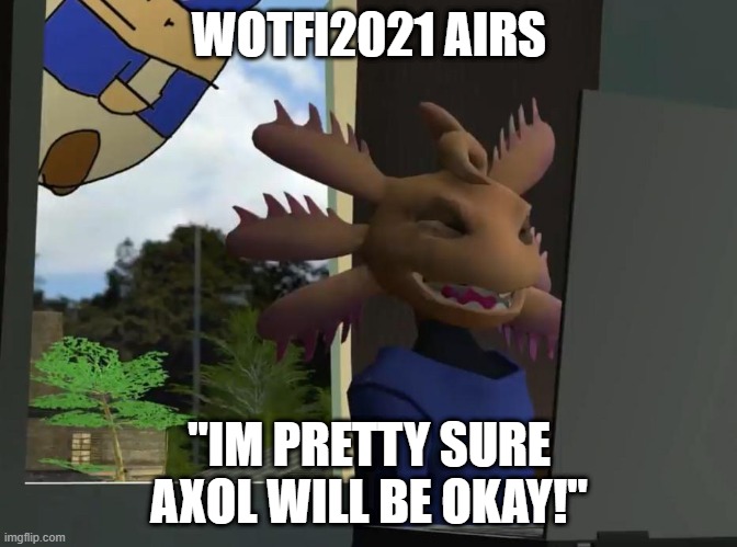 Were Sure Axol Will Survive! | WOTFI2021 AIRS; "IM PRETTY SURE AXOL WILL BE OKAY!" | image tagged in axol beeg smg4 | made w/ Imgflip meme maker