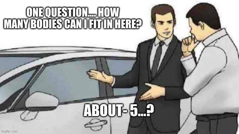 Car Salesman Slaps Roof Of Car | ONE QUESTION.... HOW MANY BODIES CAN I FIT IN HERE? ABOUT- 5...? | image tagged in memes,car salesman slaps roof of car | made w/ Imgflip meme maker