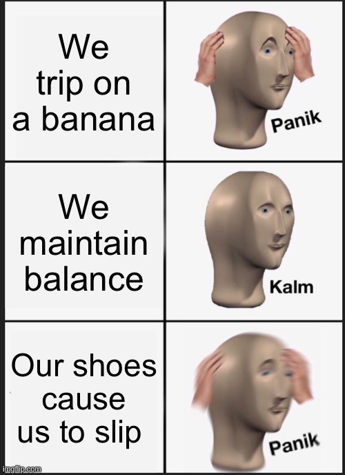 Panik Kalm Panik | We trip on a banana; We maintain balance; Our shoes cause us to slip | image tagged in memes,panik kalm panik | made w/ Imgflip meme maker