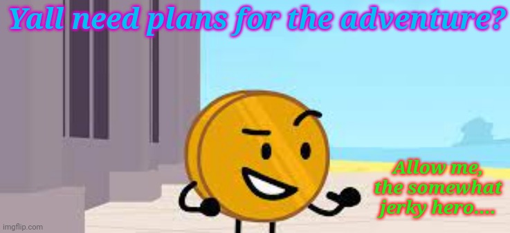 I Have A Plan Coiny | Yall need plans for the adventure? Allow me, the somewhat jerky hero.... | image tagged in i have a plan coiny | made w/ Imgflip meme maker