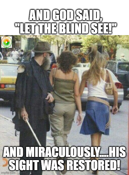 Funny | AND GOD SAID, "LET THE BLIND SEE!"; AND MIRACULOUSLY....HIS SIGHT WAS RESTORED! | image tagged in funny memes | made w/ Imgflip meme maker