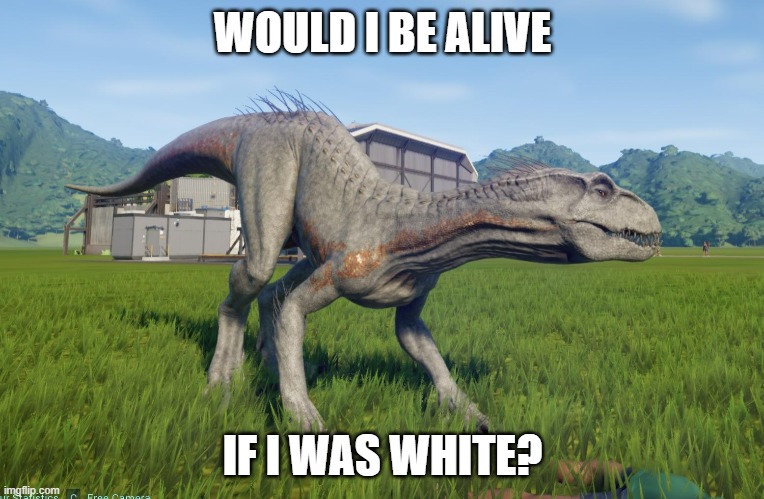 based on that one harambe meme |  WOULD I BE ALIVE; IF I WAS WHITE? | image tagged in harambe,white,jurassic world | made w/ Imgflip meme maker