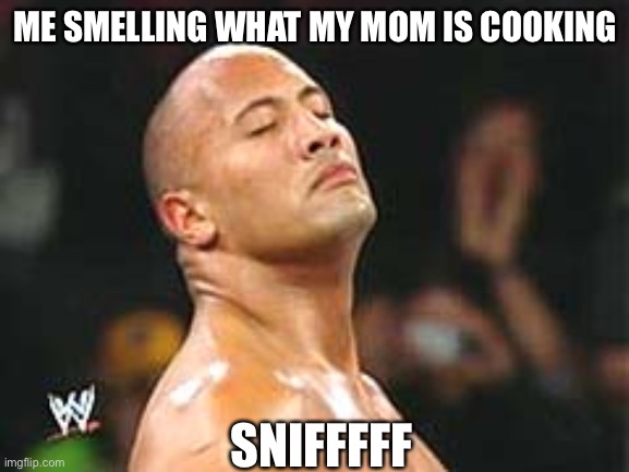 The Rock Smelling | ME SMELLING WHAT MY MOM IS COOKING; SNIFFFFF | image tagged in the rock smelling | made w/ Imgflip meme maker